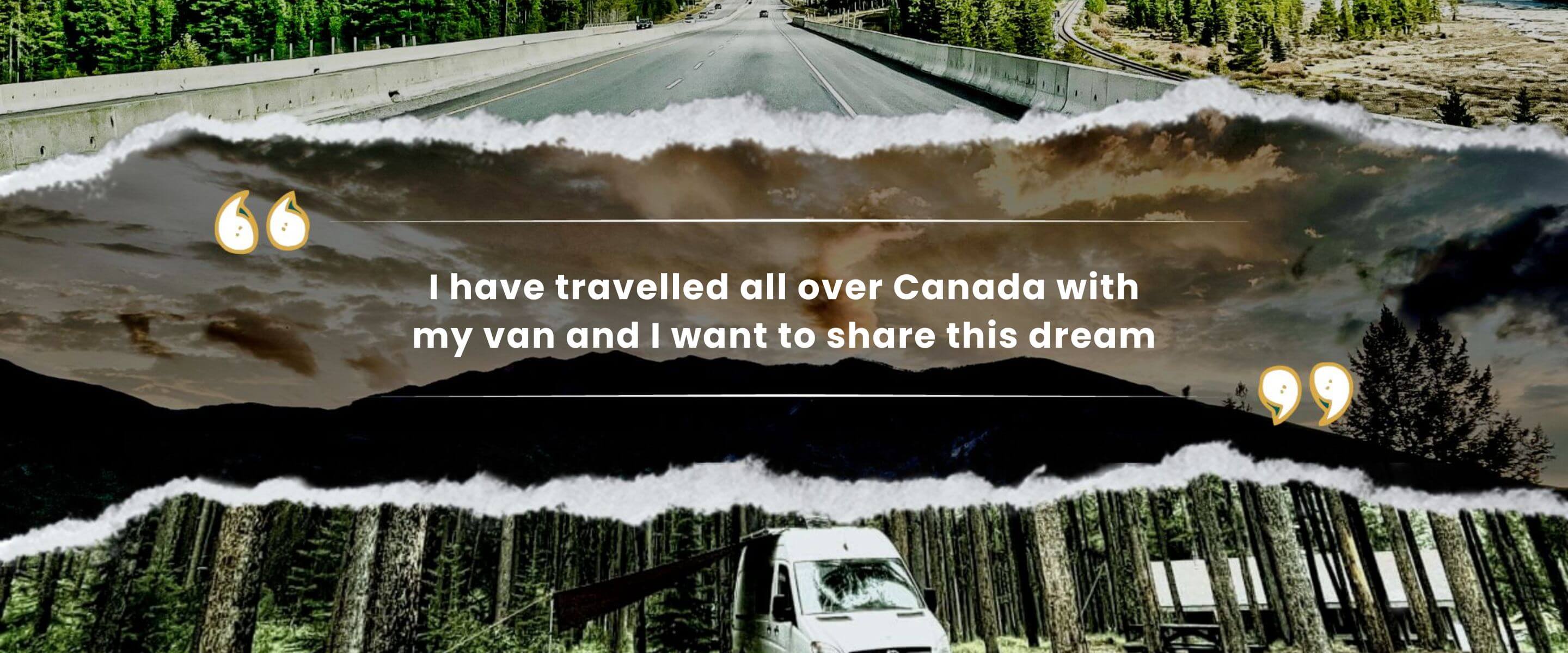 I have travelled all over Canada with my van and I want to share this dream